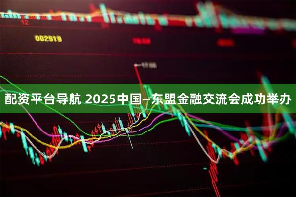 配资平台导航 2025中国—东盟金融交流会成功举办