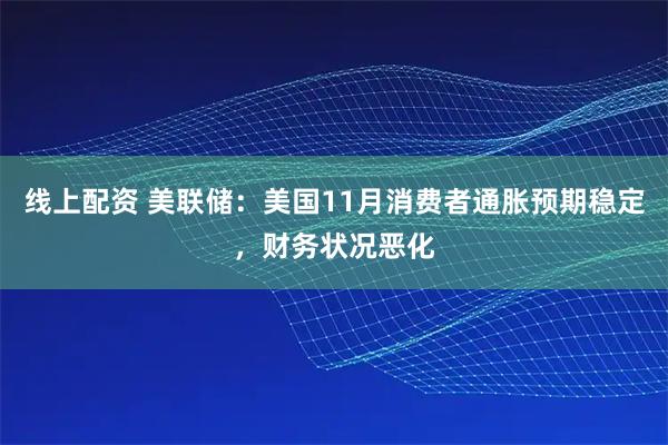 线上配资 美联储：美国11月消费者通胀预期稳定，财务状况恶化