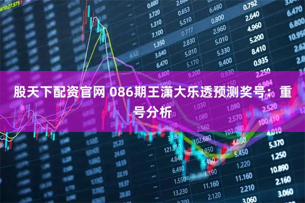 股天下配资官网 086期王潇大乐透预测奖号：重号分析